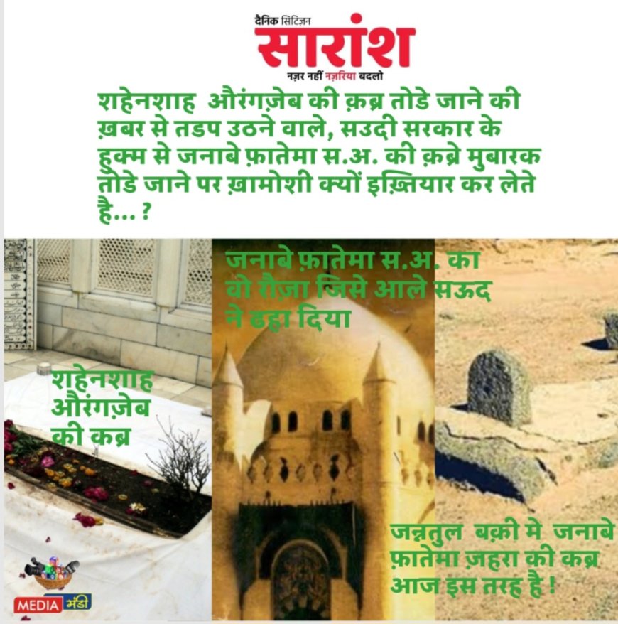मुग़ल शहेनशाह औरंगज़ेब की क़ब्र के लिए हाय तौबा... पैगंबर मोहम्मद स .अ.व.स. की लख़्तेजिगर जनाबे फ़ातेमा स.अ.के क़ब्र और रौज़े को सऊदी हुकूमत द्वारा ढाए जाने पर ख़ामोशी क्यों ... ?